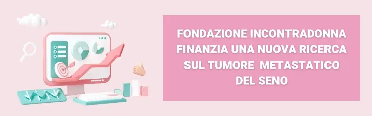 Fondazione IncontraDonna finanzia una nuova ricerca sul tumore al seno metastatico