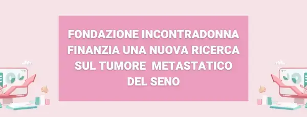 Immagine di copertina della notizia Fondazione IncontraDonna finanzia una nuova ricerca sul tumore al seno metastatico